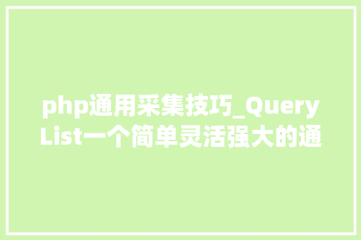 php通用采集技巧_QueryList一个简单灵活强大的通用php采集类