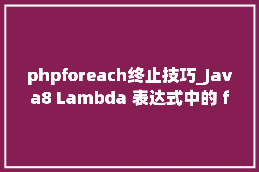 phpforeach终止技巧_Java8 Lambda 表达式中的 forEach 若何提前终止