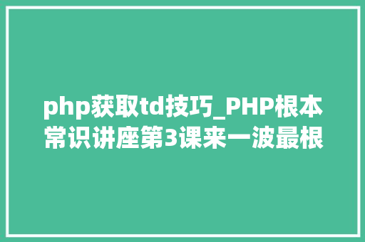 php获取td技巧_PHP根本常识讲座第3课来一波最根本出现频率最高的实现办法吧