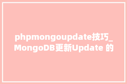 phpmongoupdate技巧_MongoDB更新Update 的开源 NoSQL 数据库的爆款之旅