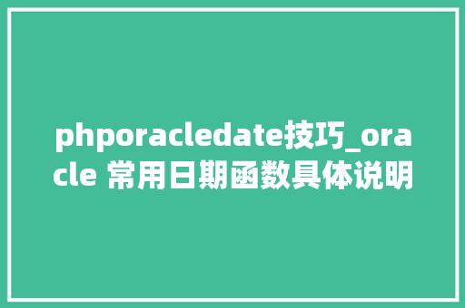 phporacledate技巧_oracle 常用日期函数具体说明