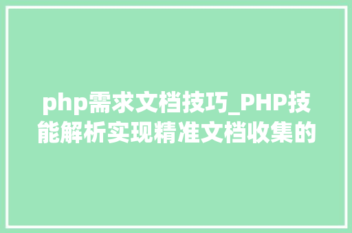 php需求文档技巧_PHP技能解析实现精准文档收集的策略与实践