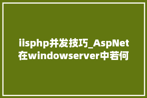 iisphp并发技巧_AspNet在windowserver中若何让IIS支持高并发