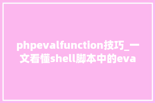phpevalfunction技巧_一文看懂shell脚本中的eval敕令附实验说明