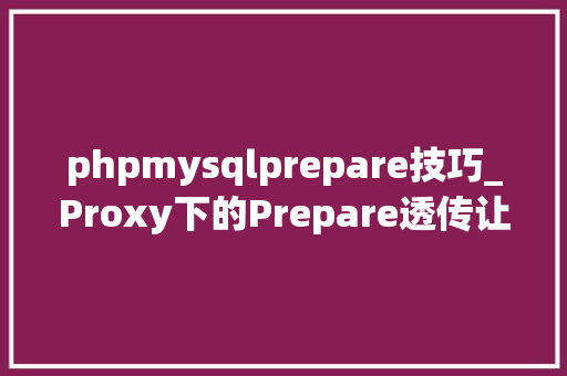 phpmysqlprepare技巧_Proxy下的Prepare透传让GaussDBfor MySQL更稳固机能更卓越