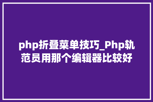 php折叠菜单技巧_Php轨范员用那个编辑器比较好