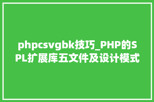 phpcsvgbk技巧_PHP的SPL扩展库五文件及设计模式