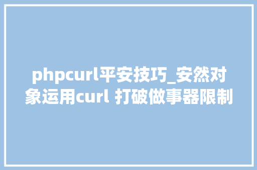 phpcurl平安技巧_安然对象运用curl 打破做事器限制进行安然渗透测试一 phpcurl平安技巧_安然对象运用curl 打破做事器限制进行安然渗透测试一 Web前端