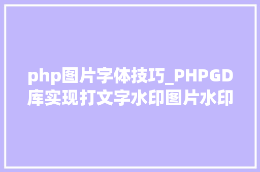 php图片字体技巧_PHPGD库实现打文字水印图片水印php给图片取水印