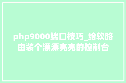php9000端口技巧_给软路由装个漂漂亮亮的控制台