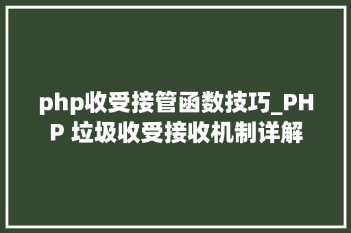 php收受接管函数技巧_PHP 垃圾收受接收机制详解