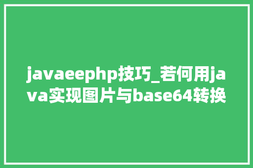 javaeephp技巧_若何用java实现图片与base64转换 javaeephp技巧_若何用java实现图片与base64转换 网站建设