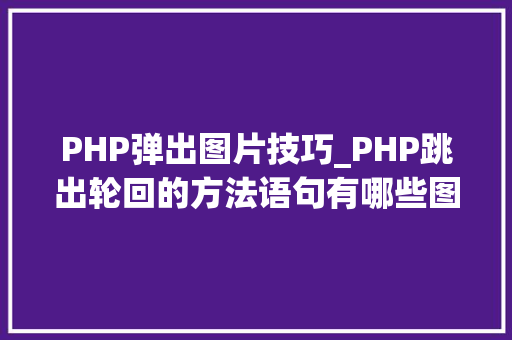 PHP弹出图片技巧_PHP跳出轮回的方法语句有哪些图文视频教程