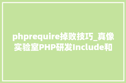 phprequire掉败技巧_真像实验室PHP研发Include和require的差异是什么