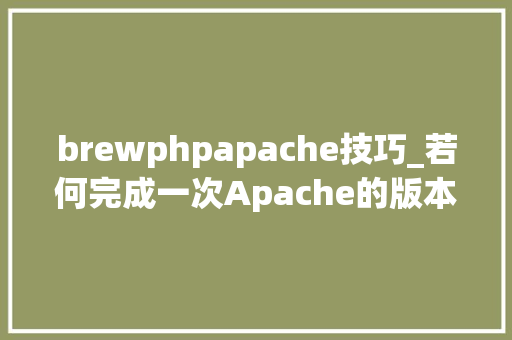 brewphpapache技巧_若何完成一次Apache的版本宣告