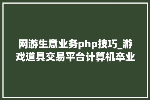 网游生意业务php技巧_游戏道具交易平台计算机卒业设计源码LW文档