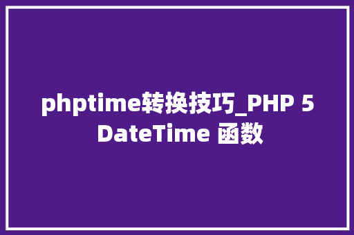 phptime转换技巧_PHP 5 DateTime 函数 phptime转换技巧_PHP 5 DateTime 函数