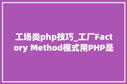 工场类php技巧_工厂Factory Method模式用PHP是若何实现的