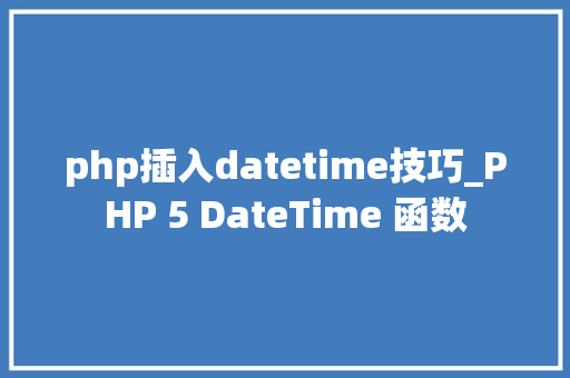 php插入datetime技巧_PHP 5 DateTime 函数 php插入datetime技巧_PHP 5 DateTime 函数