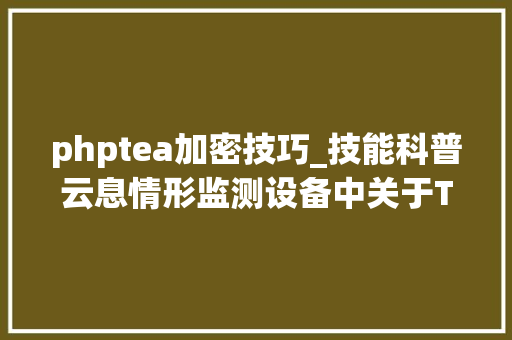 phptea加密技巧_技能科普云息情形监测设备中关于TEA加密算法