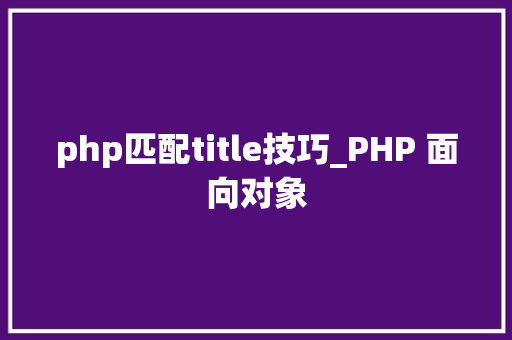 php匹配title技巧_PHP 面向对象
