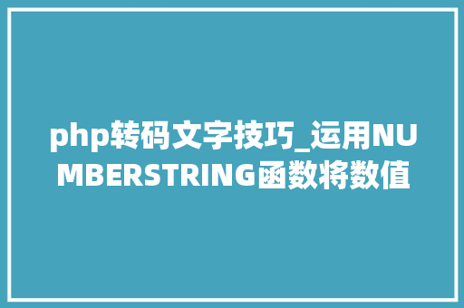 php转码文字技巧_运用NUMBERSTRING函数将数值转换为中文大年夜小写3种类型随意切换