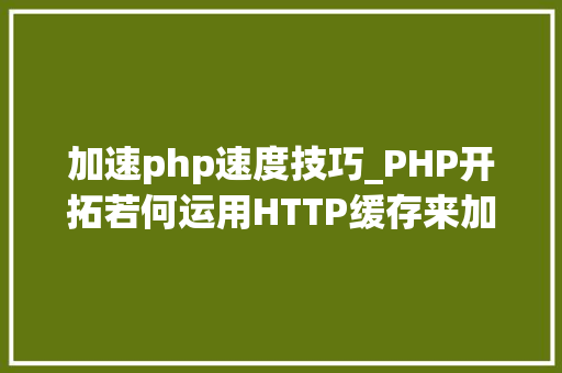 加速php速度技巧_PHP开拓若何运用HTTP缓存来加快你的网站速度
