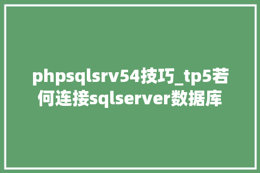 phpsqlsrv54技巧_tp5若何连接sqlserver数据库
