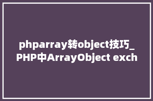 phparray转object技巧_PHP中ArrayObject exchangeArray函数的运用详解