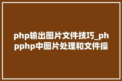 php输出图片文件技巧_phpphp中图片处理和文件操作的方法小结附代码