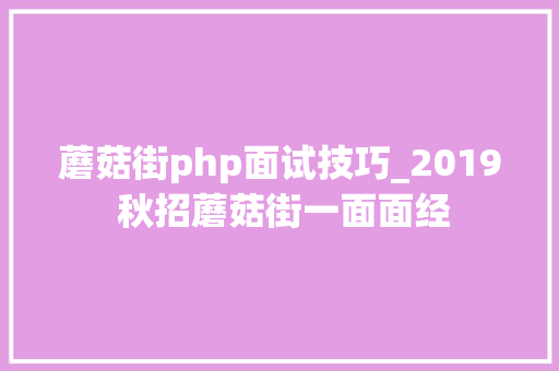蘑菇街php面试技巧_2019 秋招蘑菇街一面面经