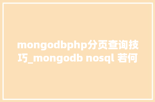 mongodbphp分页查询技巧_mongodb nosql 若何实现分页查询