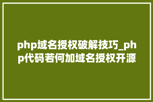 php域名授权破解技巧_php代码若何加域名授权开源php项目若何保护版权 商业授权