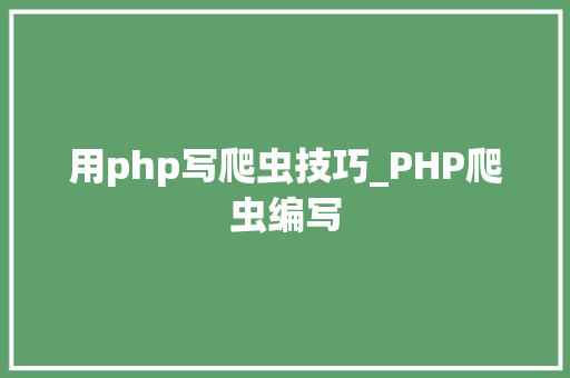 用php写爬虫技巧_PHP爬虫编写