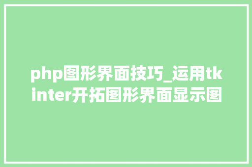 php图形界面技巧_运用tkinter开拓图形界面显示图片Win10Python