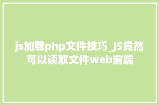 js加载php文件技巧_JS竟然可以读取文件web前端
