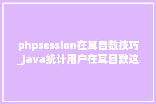 phpsession在耳目数技巧_Java统计用户在耳目数这样做才优雅