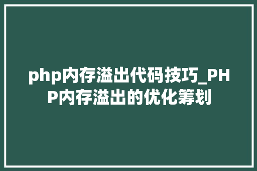 php内存溢出代码技巧_PHP内存溢出的优化筹划