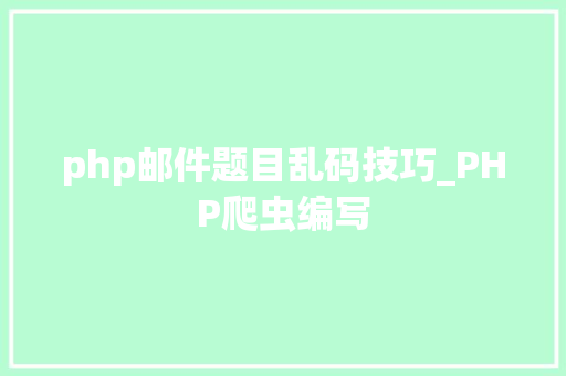 php邮件题目乱码技巧_PHP爬虫编写