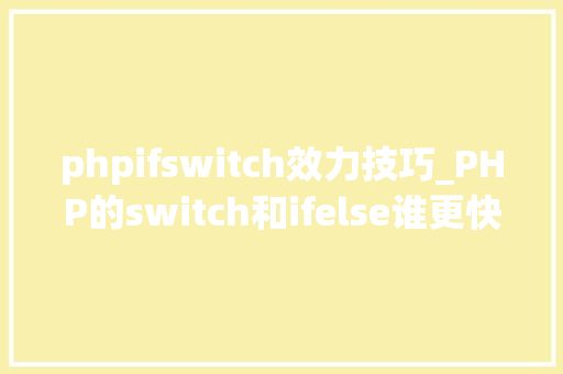 phpifswitch效力技巧_PHP的switch和ifelse谁更快