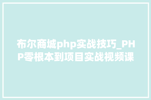布尔商城php实战技巧_PHP零根本到项目实战视频课程网盘下载