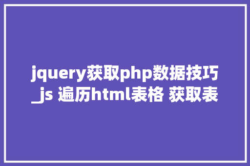 jquery获取php数据技巧_js 遍历html表格 获取表格内容