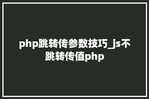 php跳转传参数技巧_js不跳转传值php