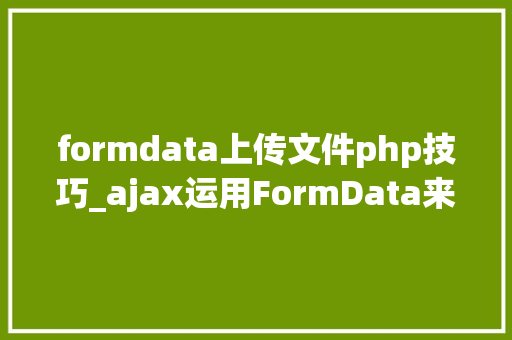 formdata上传文件php技巧_ajax运用FormData来上传文件