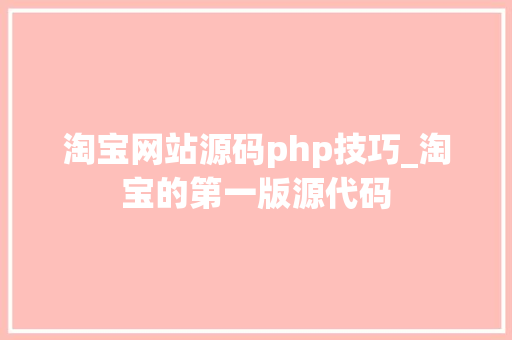 淘宝网站源码php技巧_淘宝的第一版源代码