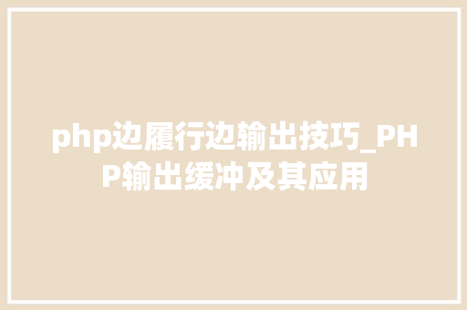 php边履行边输出技巧_PHP输出缓冲及其应用