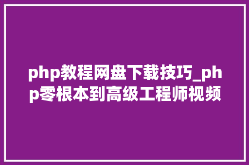 php教程网盘下载技巧_php零根本到高级工程师视频教程网盘下载