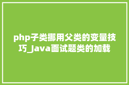 php子类挪用父类的变量技巧_Java面试题类的加载