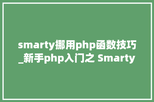 smarty挪用php函数技巧_新手php入门之 Smarty模板简介及运用步骤