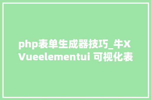 php表单生成器技巧_牛X Vueelementui 可视化表单设计生成器